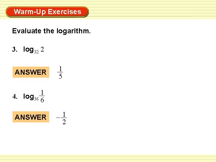 Warm-Up Exercises Evaluate the logarithm. 3. log 32 2 ANSWER 1 5 1 4.