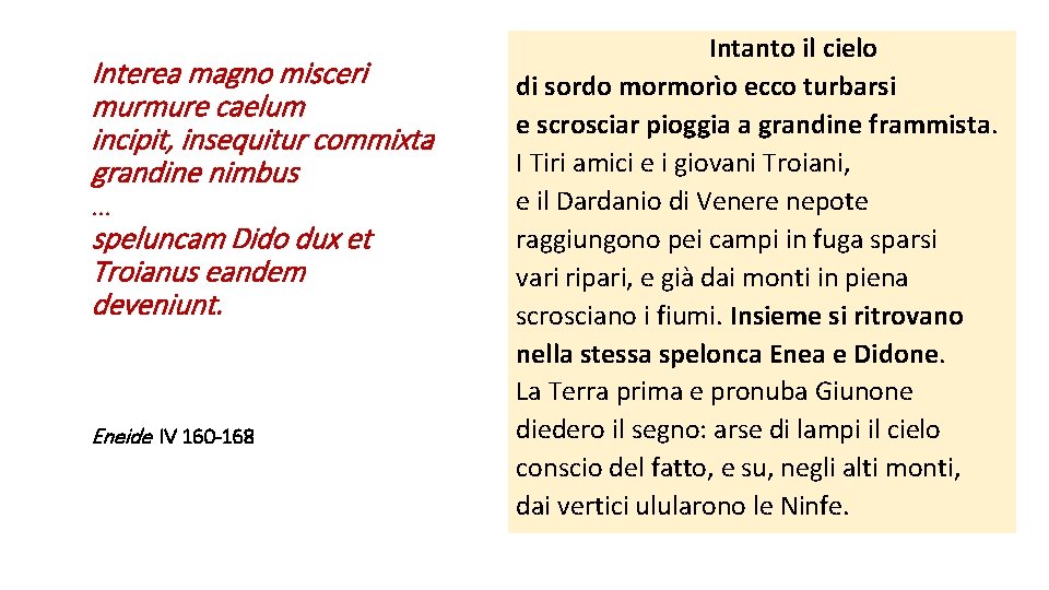 Interea magno misceri murmure caelum incipit, insequitur commixta grandine nimbus … speluncam Dido dux