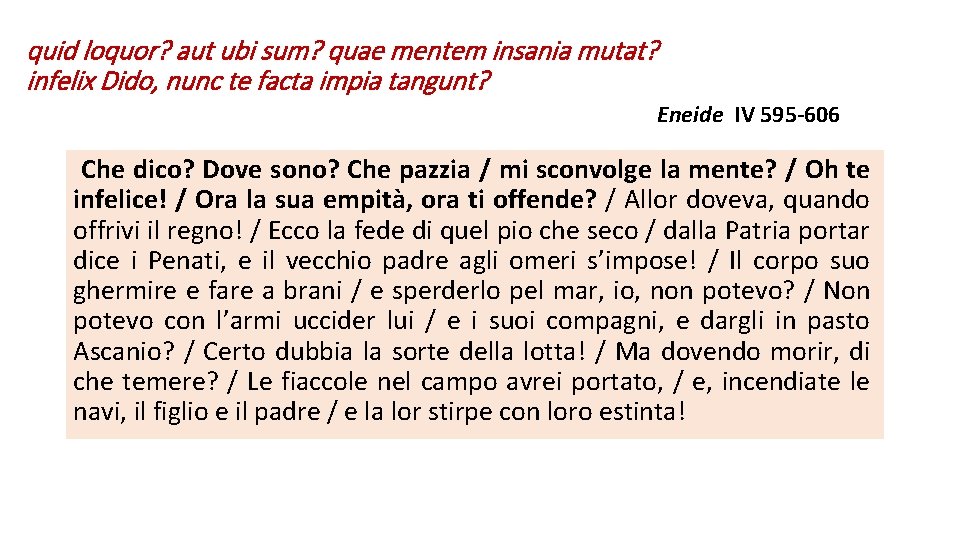 quid loquor? aut ubi sum? quae mentem insania mutat? infelix Dido, nunc te facta