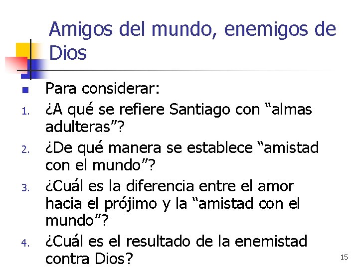 Amigos del mundo, enemigos de Dios n 1. 2. 3. 4. Para considerar: ¿A