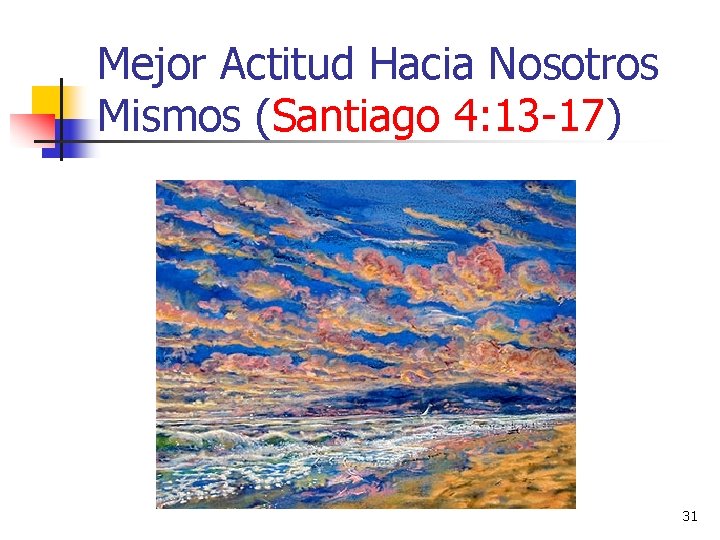 Mejor Actitud Hacia Nosotros Mismos (Santiago 4: 13 -17) 31 