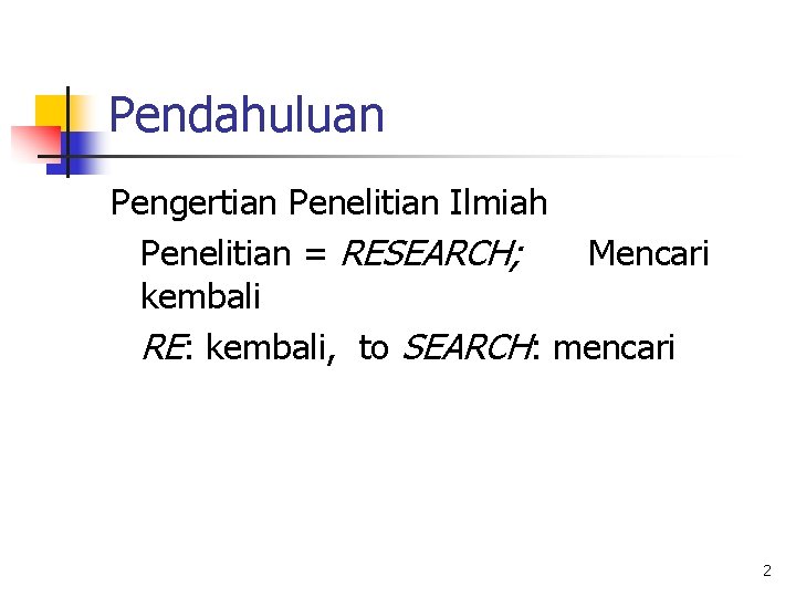 Pendahuluan Pengertian Penelitian Ilmiah Penelitian = RESEARCH; Mencari kembali RE: kembali, to SEARCH: mencari