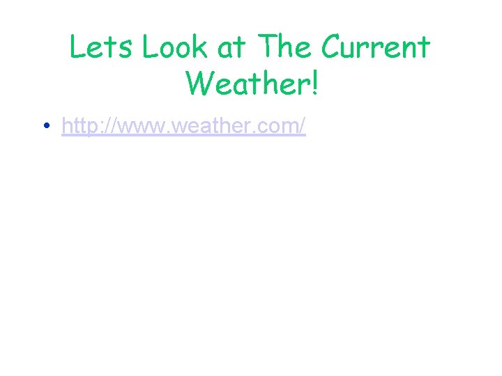 Lets Look at The Current Weather! • http: //www. weather. com/ 
