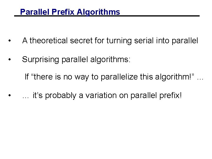 Parallel Prefix Algorithms • A theoretical secret for turning serial into parallel • Surprising