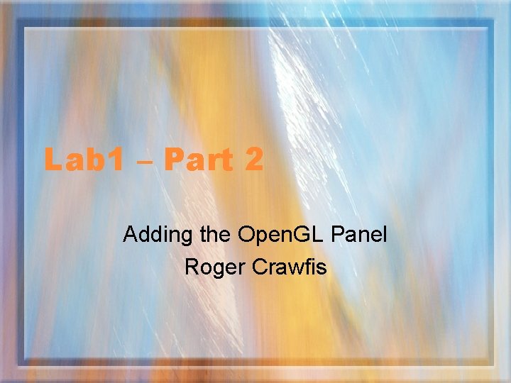 Lab 1 – Part 2 Adding the Open. GL Panel Roger Crawfis 