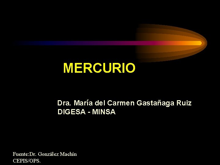 MERCURIO Dra. María del Carmen Gastañaga Ruiz DIGESA - MINSA Fuente: Dr. González Machín