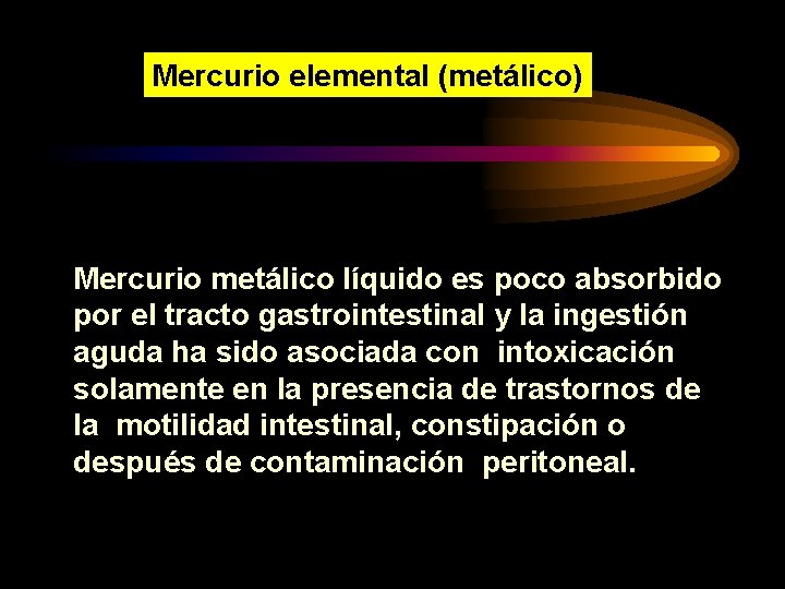 Mercurio elemental (metálico) Mercurio metálico líquido es poco absorbido por el tracto gastrointestinal y