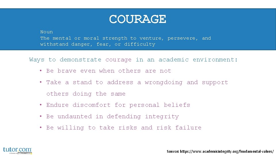 COURAGE Noun The mental or moral strength to venture, persevere, and withstand danger, fear, COURAGE Noun The mental or moral strength to venture, persevere, and withstand danger, fear,