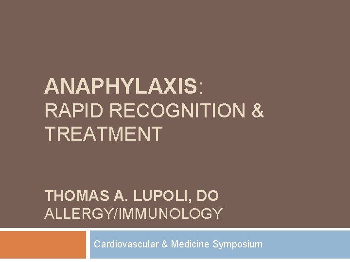 ANAPHYLAXIS: RAPID RECOGNITION & TREATMENT THOMAS A. LUPOLI, DO ALLERGY/IMMUNOLOGY Cardiovascular & Medicine Symposium