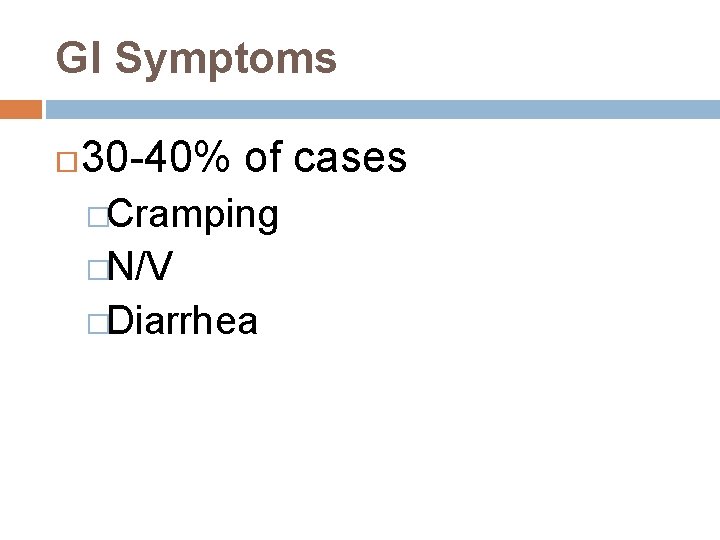 GI Symptoms 30 -40% of cases �Cramping �N/V �Diarrhea 