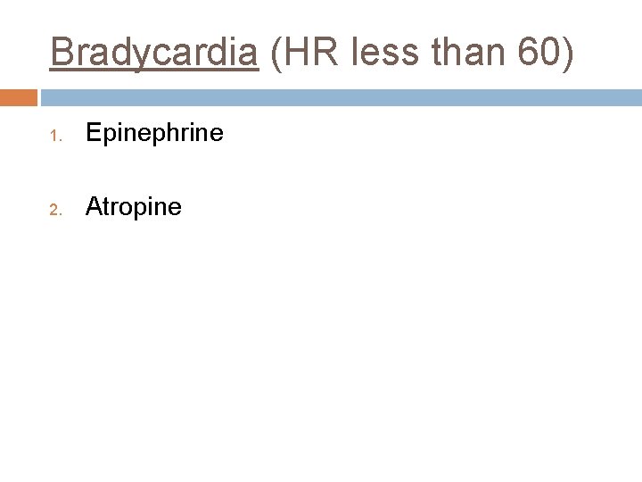 Bradycardia (HR less than 60) 1. Epinephrine 2. Atropine 