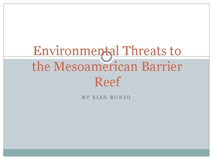 Environmental Threats to the Mesoamerican Barrier Reef BY SIAN BUNIO 