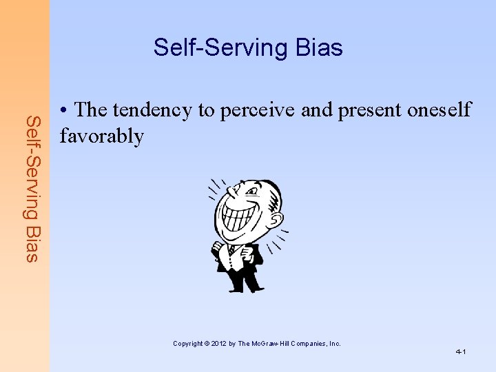 Self-Serving Bias • The tendency to perceive and present oneself favorably Copyright © 2012