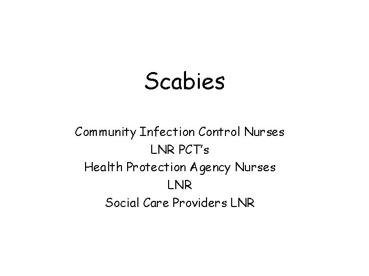 Scabies Community Infection Control Nurses LNR PCT’s Health Protection Agency Nurses LNR Social Care