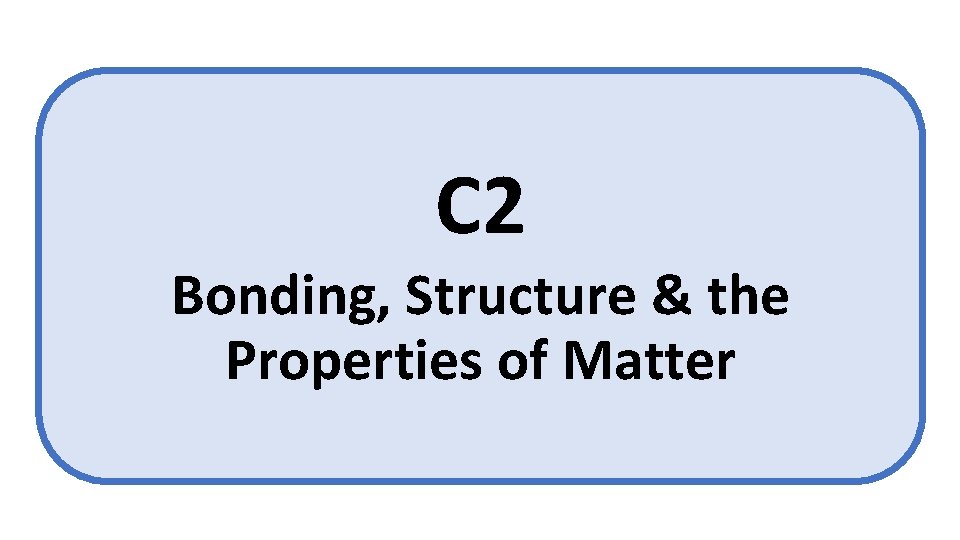 C 2 Bonding, Structure & the Properties of Matter 