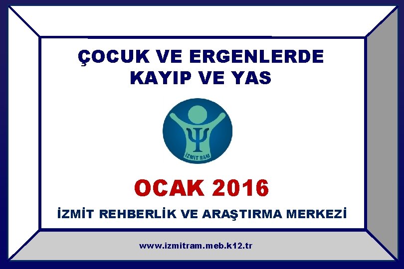 ÇOCUK VE ERGENLERDE KAYIP VE YAS OCAK 2016 İZMİT REHBERLİK VE ARAŞTIRMA MERKEZİ www.