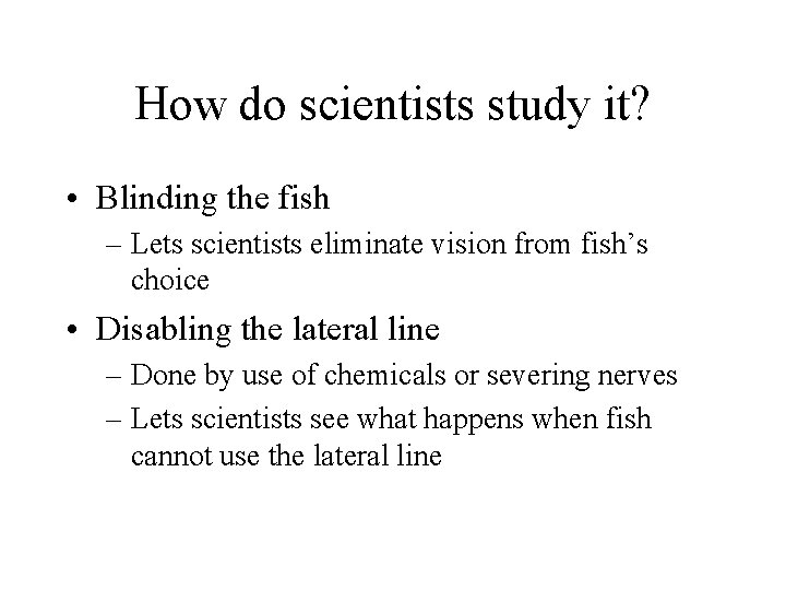 How do scientists study it? • Blinding the fish – Lets scientists eliminate vision