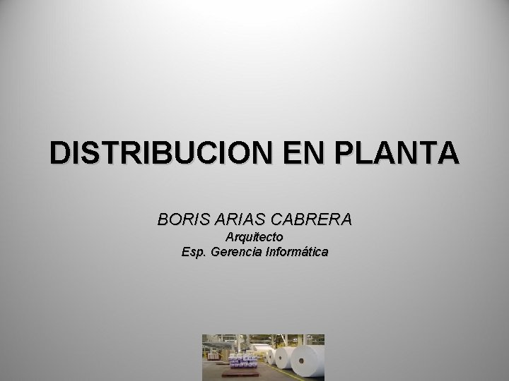 DISTRIBUCION EN PLANTA BORIS ARIAS CABRERA Arquitecto Esp. Gerencia Informática 