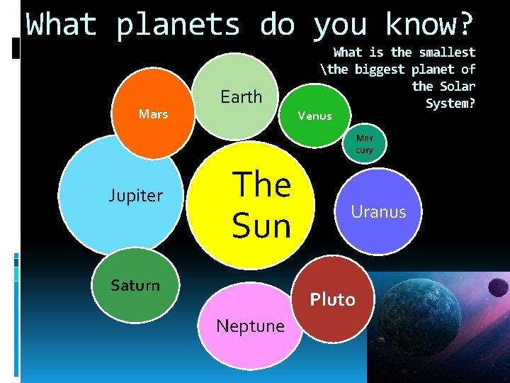 What planets do you know? Mars Earth What is the smallest the biggest planet
