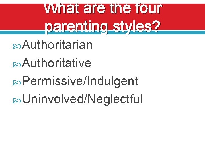 What are the four parenting styles? Authoritarian Authoritative Permissive/Indulgent Uninvolved/Neglectful 
