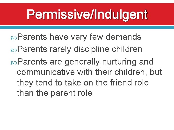 Permissive/Indulgent Parents have very few demands Parents rarely discipline children Parents are generally nurturing