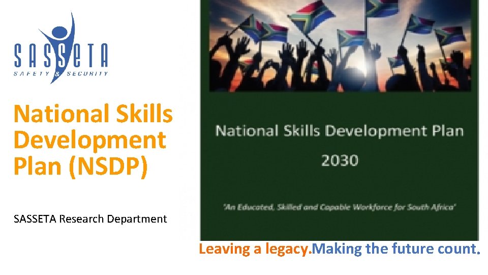 National Skills Development Plan (NSDP) SASSETA Research Department Leaving a legacy. Making the future