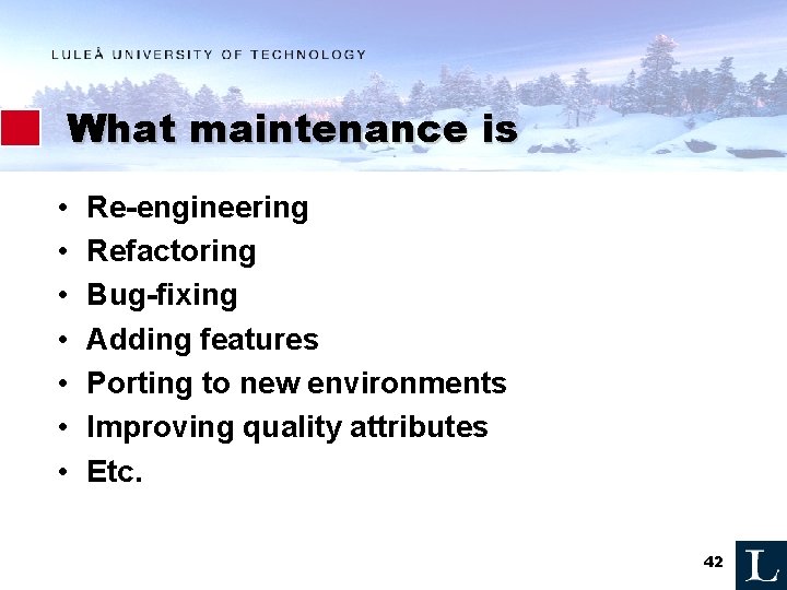 What maintenance is • • Re-engineering Refactoring Bug-fixing Adding features Porting to new environments