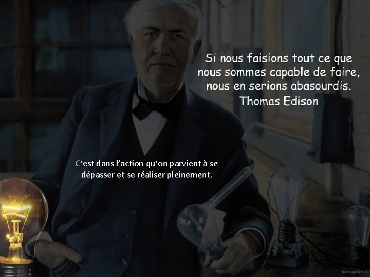 C’est dans l’action qu’on parvient à se dépasser et se réaliser pleinement. 