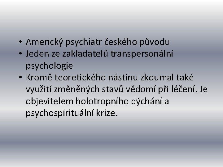  • Americký psychiatr českého původu • Jeden ze zakladatelů transpersonální psychologie • Kromě