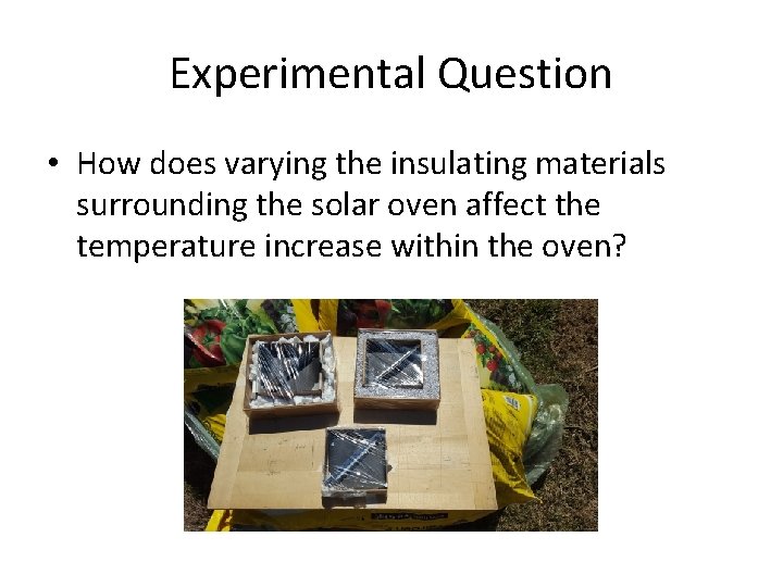 Experimental Question • How does varying the insulating materials surrounding the solar oven affect