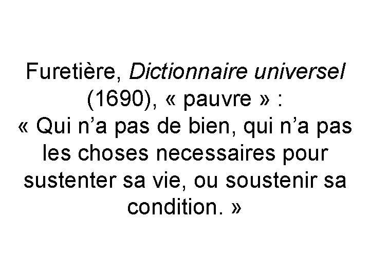 Furetière, Dictionnaire universel (1690), « pauvre » : « Qui n’a pas de bien,