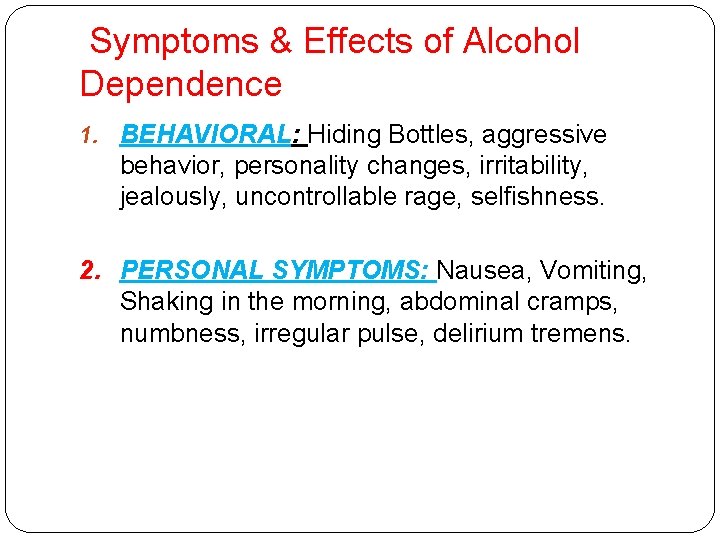 Symptoms & Effects of Alcohol Dependence 1. BEHAVIORAL: Hiding Bottles, aggressive behavior, personality changes,