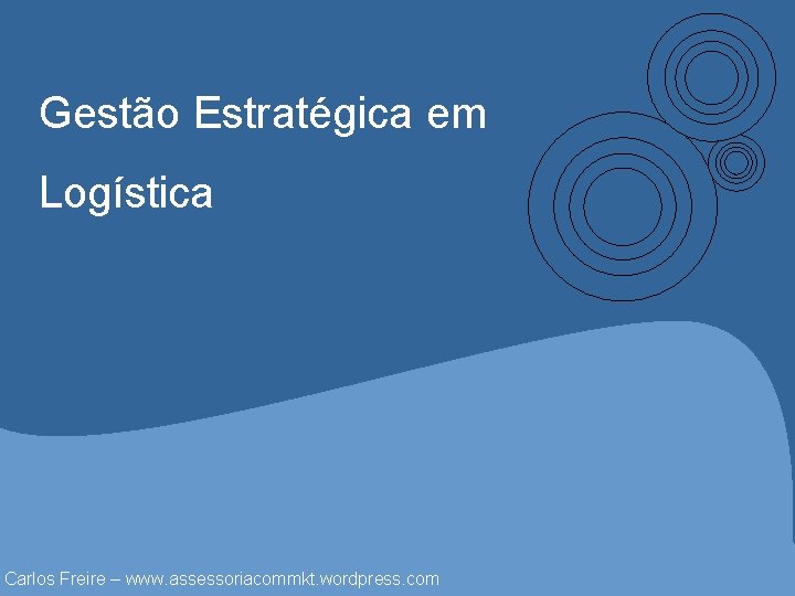 Gestão Estratégica em Logística Carlos Freire – www. assessoriacommkt. wordpress. com 