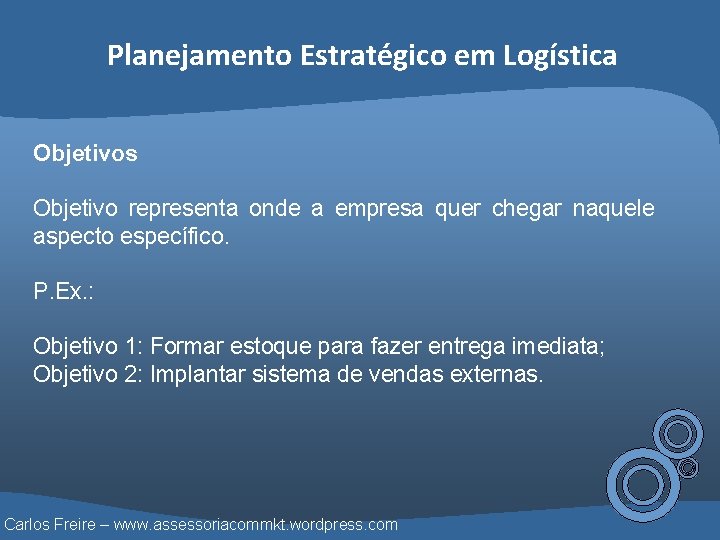 Planejamento Estratégico em Logística Objetivos Objetivo representa onde a empresa quer chegar naquele aspecto