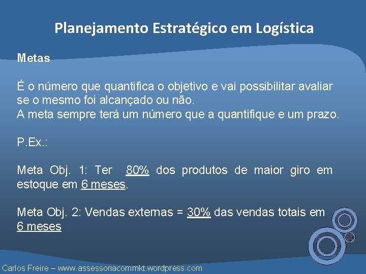Planejamento Estratégico em Logística Metas É o número que quantifica o objetivo e vai