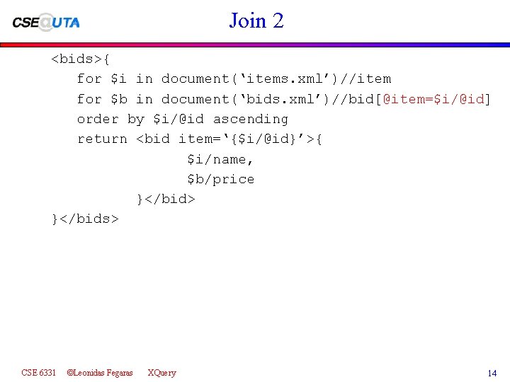 Join 2 <bids>{ for $i in document(‘items. xml’)//item for $b in document(‘bids. xml’)//bid[@item=$i/@id] order