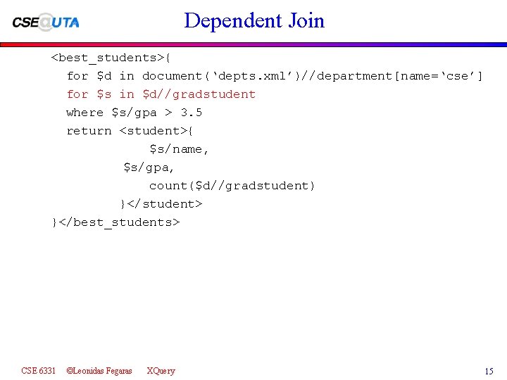 Dependent Join <best_students>{ for $d in document(‘depts. xml’)//department[name=‘cse’] for $s in $d//gradstudent where $s/gpa