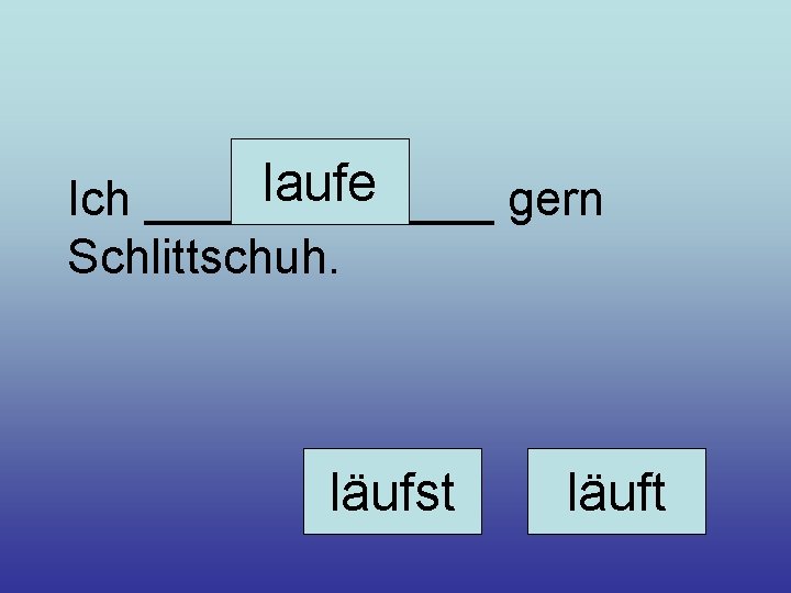 laufe Ich _______ gern Schlittschuh. läufst läuft 