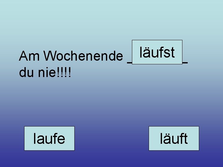 läufst Am Wochenende ____ du nie!!!! laufe läuft 