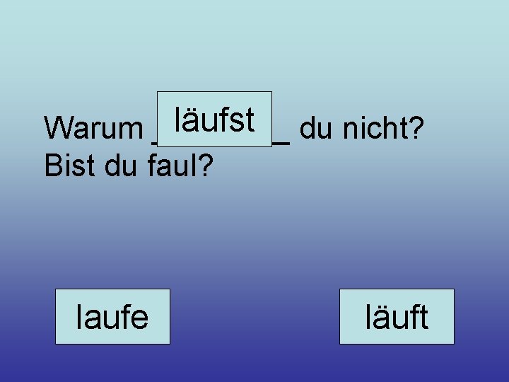 läufst du nicht? Warum ____ Bist du faul? laufe läuft 