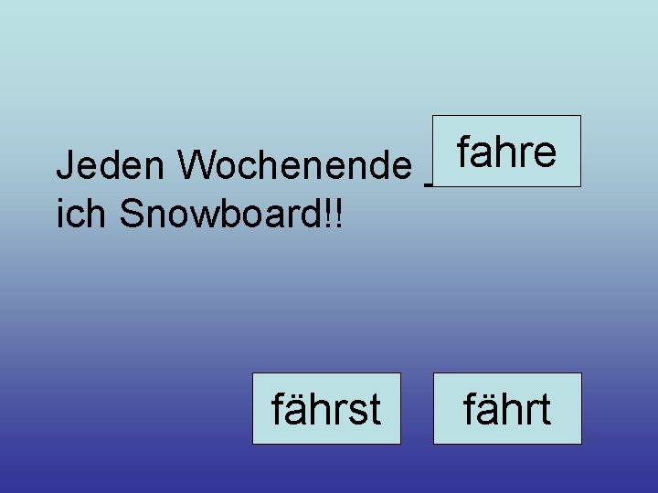 fahre Jeden Wochenende _______ ich Snowboard!! fährst fährt 