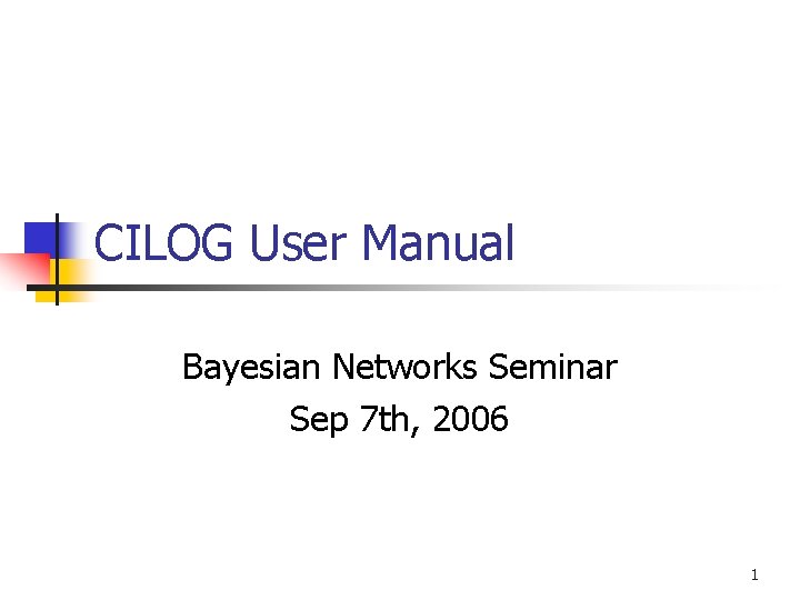 CILOG User Manual Bayesian Networks Seminar Sep 7 th, 2006 1 