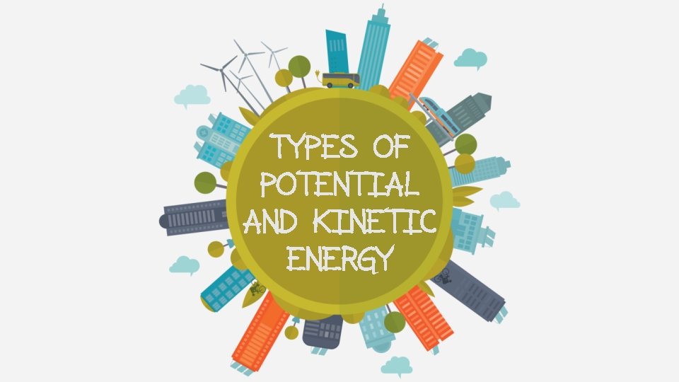 TYPES OF POTENTIAL AND KINETIC ENERGY 