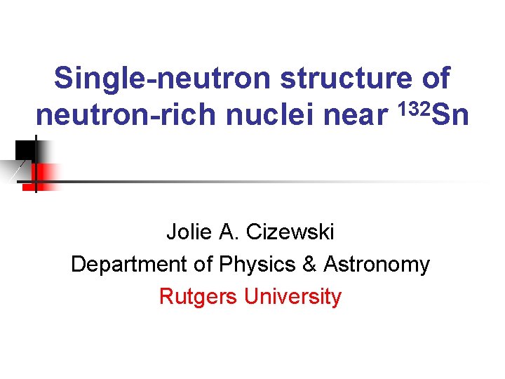 Single-neutron structure of neutron-rich nuclei near 132 Sn Jolie A. Cizewski Department of Physics