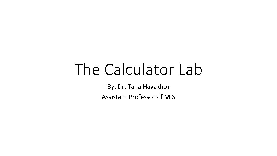 The Calculator Lab By: Dr. Taha Havakhor Assistant Professor of MIS 