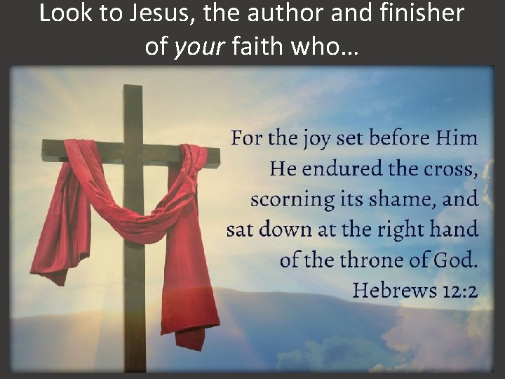 Look to Jesus, the author and finisher of your faith who… 