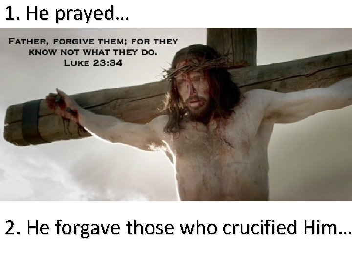 1. He prayed… 2. He forgave those who crucified Him… 