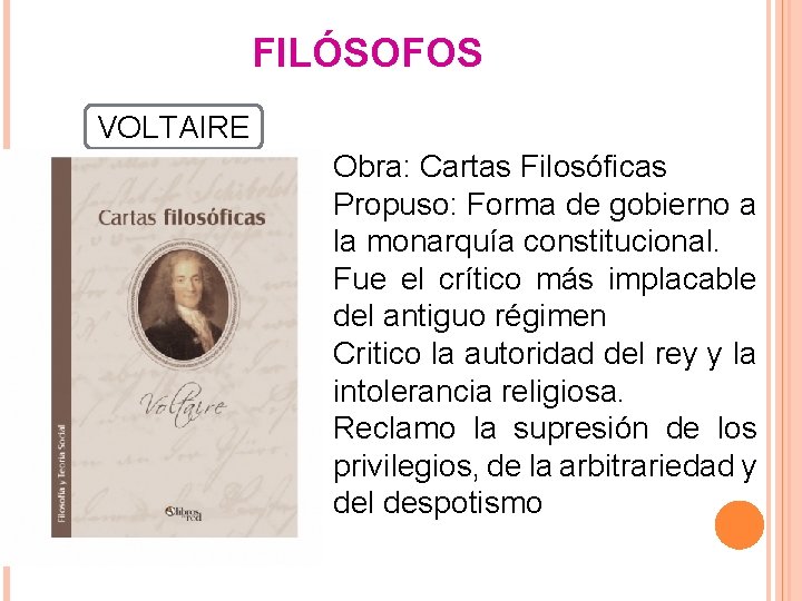 FILÓSOFOS VOLTAIRE Obra: Cartas Filosóficas Propuso: Forma de gobierno a la monarquía constitucional. Fue