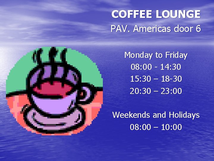 COFFEE LOUNGE PAV. Americas door 6 Monday to Friday 08: 00 - 14: 30