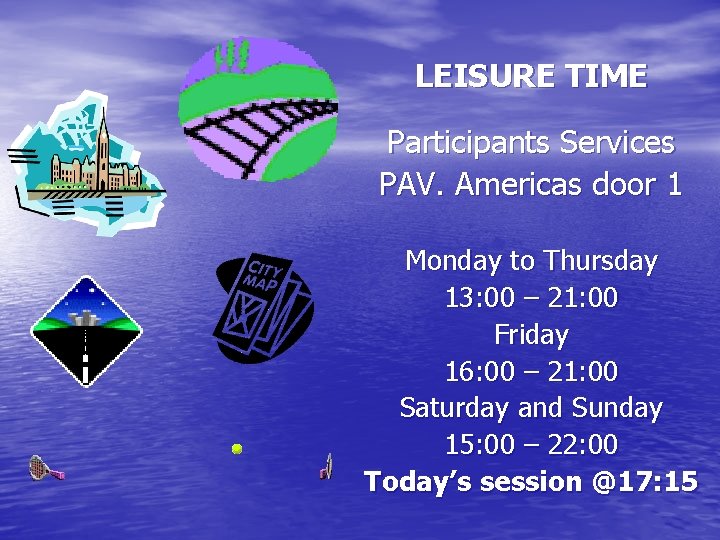 LEISURE TIME Participants Services PAV. Americas door 1 Monday to Thursday 13: 00 –